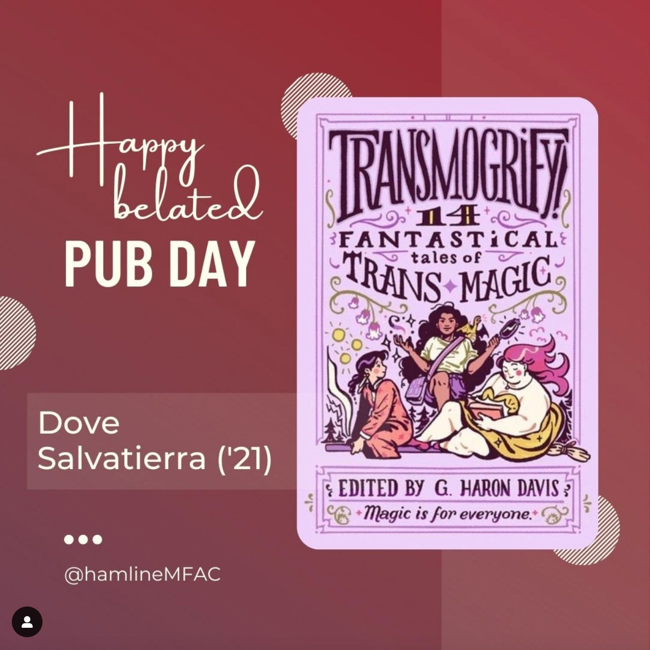 Happy belated publication day to Dove Salvatierra, for their piece in the anthology &quot;Transmogrify.&quot; Dove is a 2021 graduate of Hamline's MFAC program (MFA in Writing for Children and Young Adults)